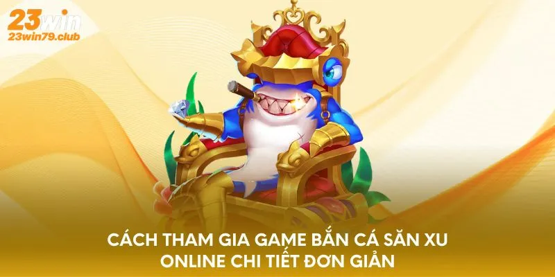 Cách tham gia game bắn cá săn xu online chi tiết đơn giản