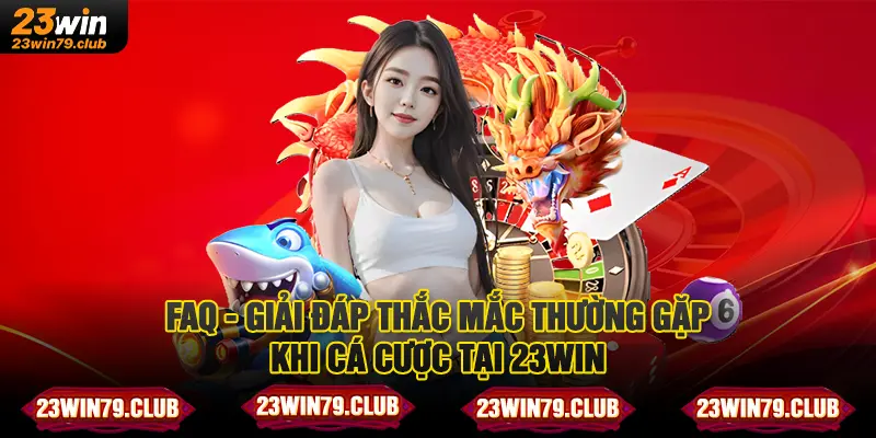 FAQ - Giải đáp thắc mắc thường gặp khi cá cược tại 23WIN