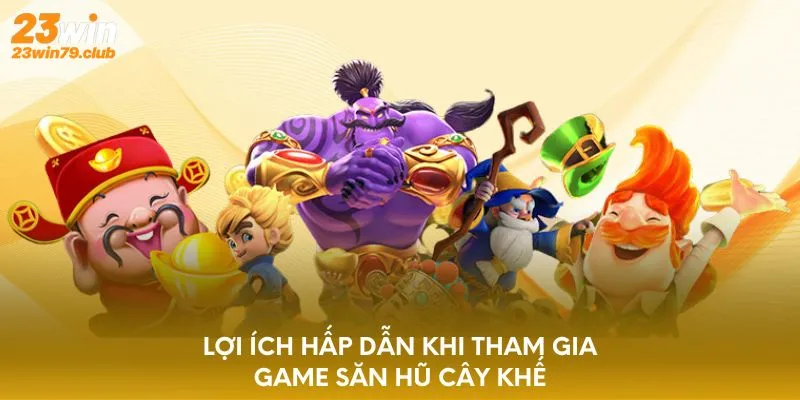 Lợi ích hấp dẫn khi tham gia game săn hũ cây khế