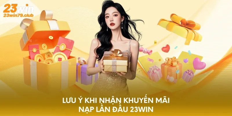 Lưu ý khi nhận khuyến mãi nạp đầu 23WIN