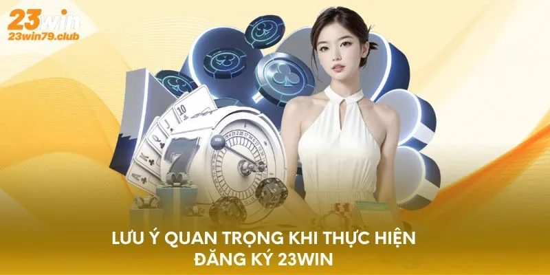 Lưu ý quan trọng khi thực hiện đăng ký 23WIN