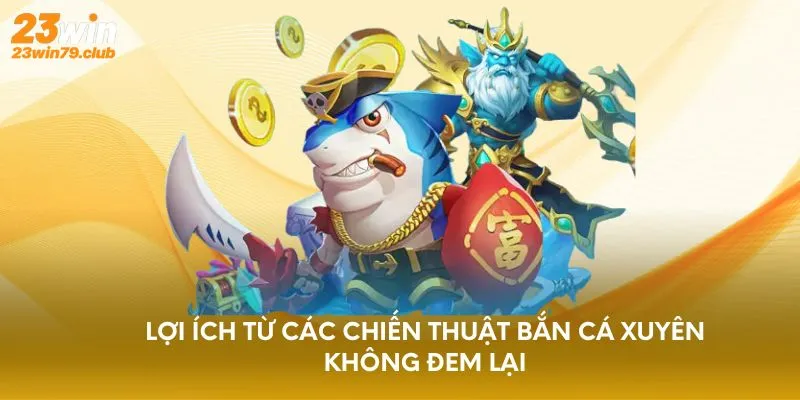 Lợi ích từ các chiến thuật bắn cá xuyên không đem lại