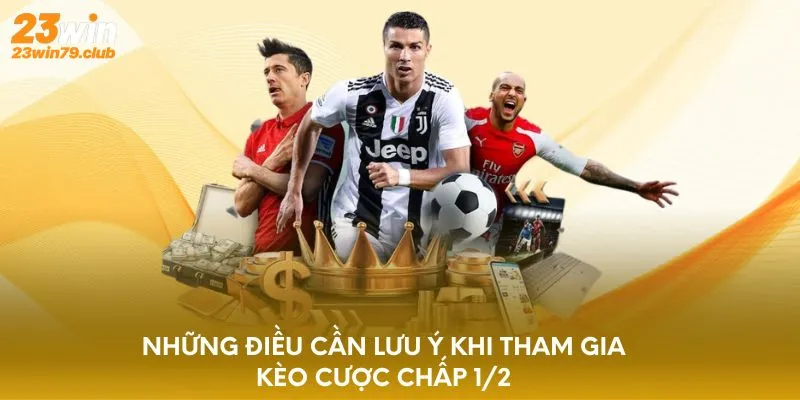Những điều cần lưu ý khi tham gia kèo cược chấp 1/2