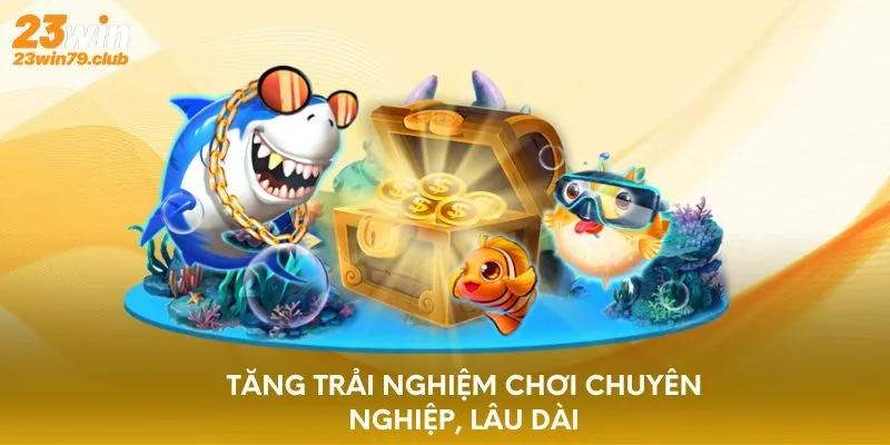 Tăng trải nghiệm chơi chuyên nghiệp, lâu dài