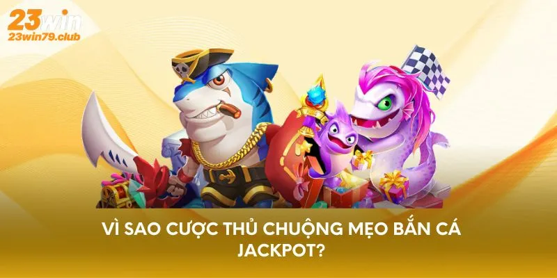 Vì sao cược thủ chuộng mẹo bắn cá Jackpot?