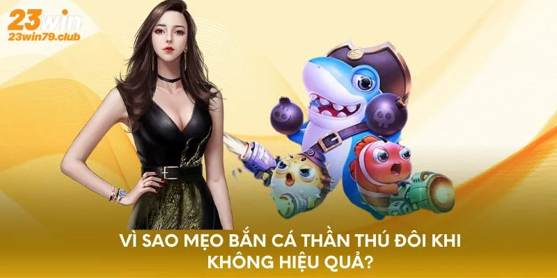 Vì sao mẹo bắn cá thần thú đôi khi không hiệu quả?