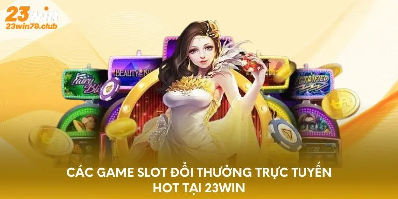 Các game slot đổi thưởng trực tuyến hot tại 23WIN