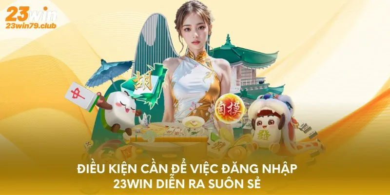 Điều kiện cần để việc đăng nhập 23WIN diễn ra suôn sẻ